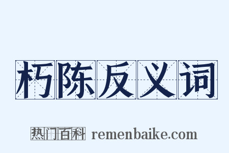 朽陈反义词是什么意思的图片